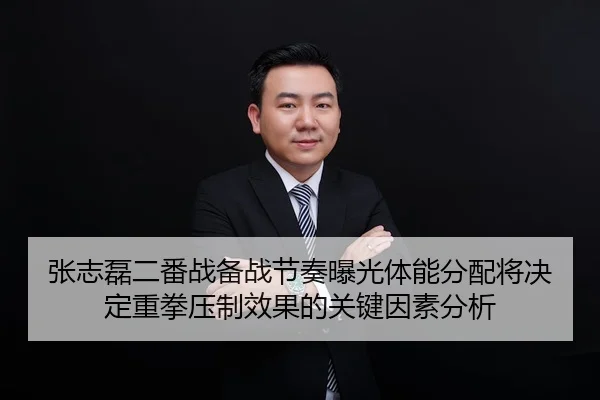 张志磊二番战备战节奏曝光体能分配将决定重拳压制效果的关键因素分析