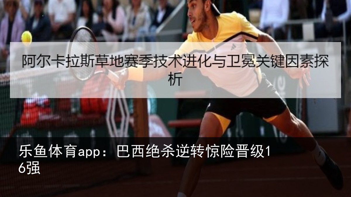 乐鱼体育app：巴西绝杀逆转惊险晋级16强
