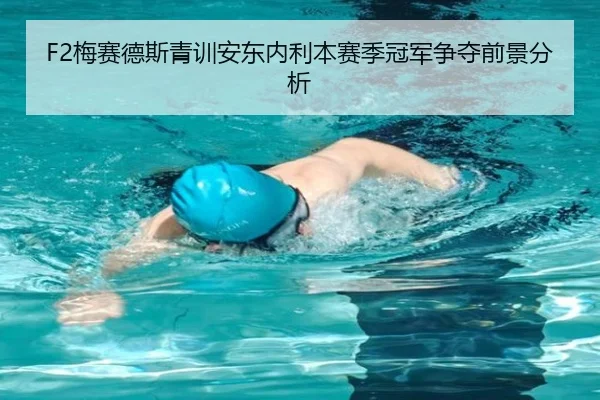 F2梅赛德斯青训安东内利本赛季冠军争夺前景分析