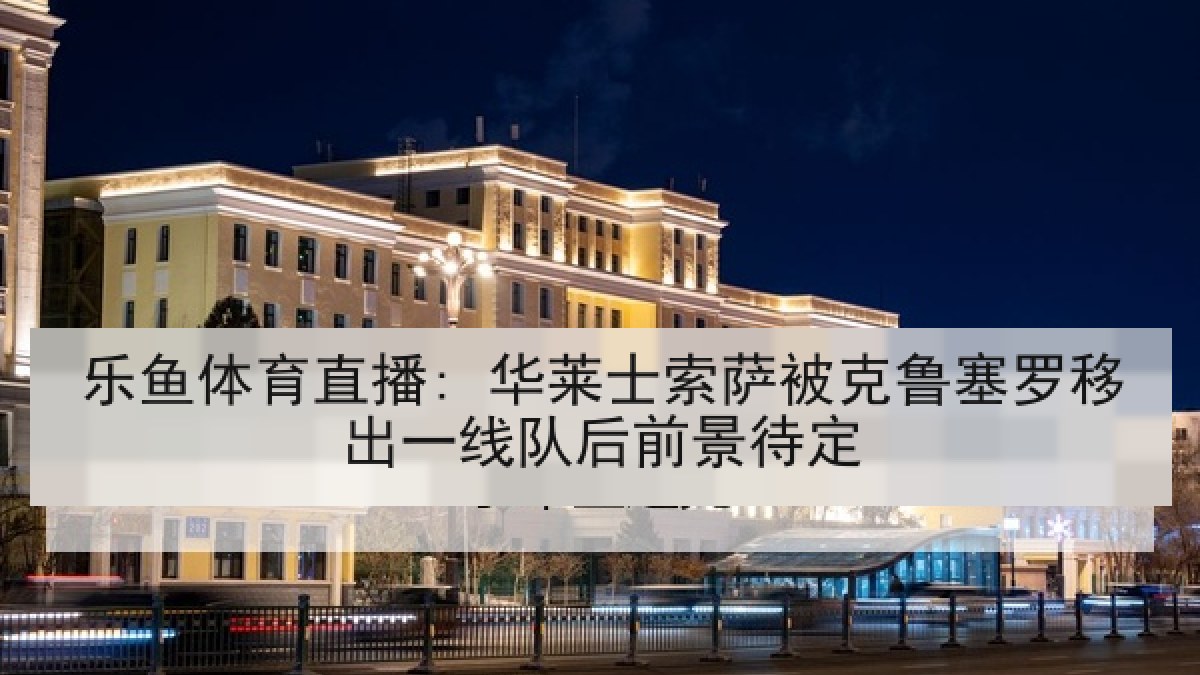 乐鱼体育直播: 华莱士索萨被克鲁塞罗移出一线队后前景待定 乐鱼体育直播: 华莱士索萨被克鲁塞罗移出一线队后前景待定