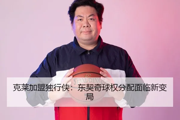 克莱加盟独行侠：东契奇球权分配面临新变局