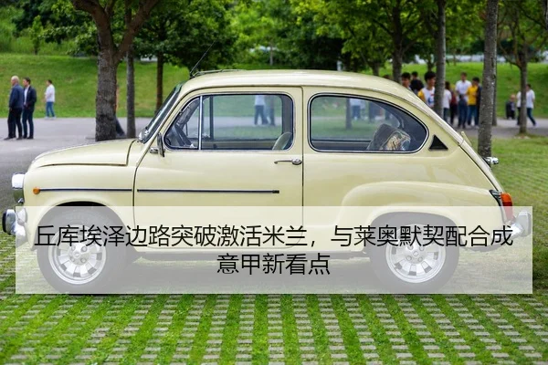 丘库埃泽边路突破激活米兰，与莱奥默契配合成意甲新看点