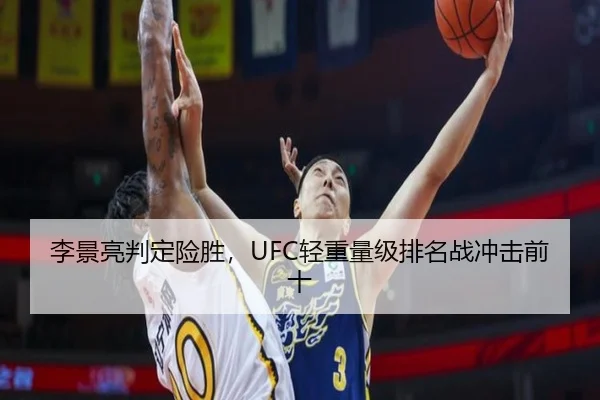 李景亮判定险胜，UFC轻重量级排名战冲击前十