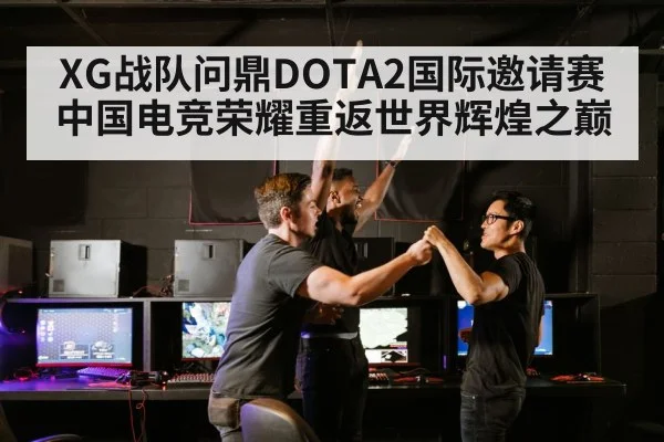 XG战队问鼎DOTA2国际邀请赛中国电竞荣耀重返世界辉煌之巅