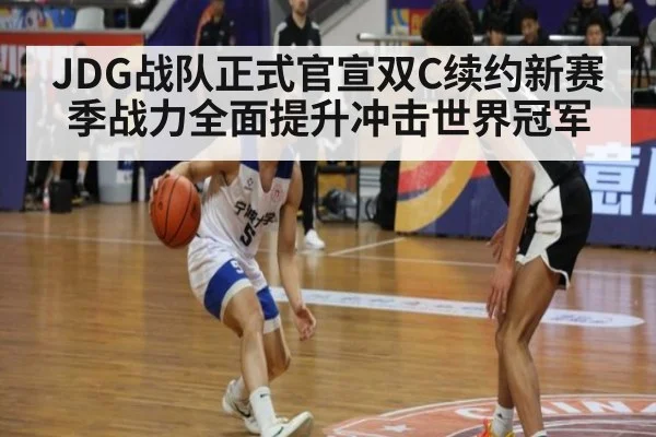 JDG战队正式官宣双C续约新赛季战力全面提升冲击世界冠军