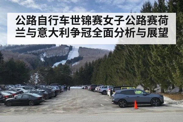 公路自行车世锦赛女子公路赛荷兰与意大利争冠全面分析与展望